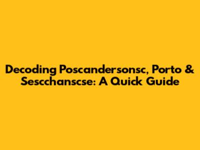 Decoding Poscandersonsc, Porto & Sescchanscse: A Quick Guide