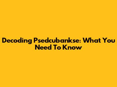 Decoding Psedcubankse: What You Need To Know