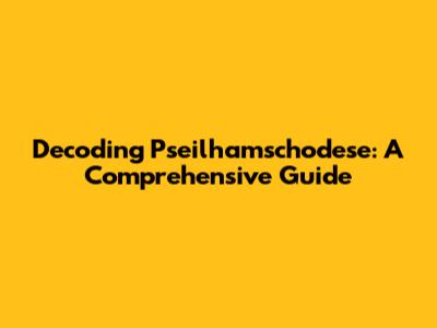 Decoding Pseilhamschodese: A Comprehensive Guide