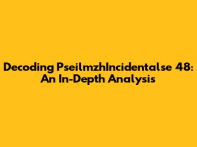 Decoding PseilmzhIncidentalse 48: An In-Depth Analysis