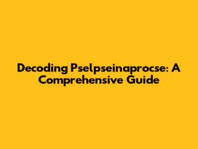 Decoding Pselpseinaprocse: A Comprehensive Guide