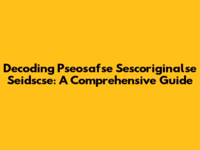Decoding Pseosafse Sescoriginalse Seidscse: A Comprehensive Guide