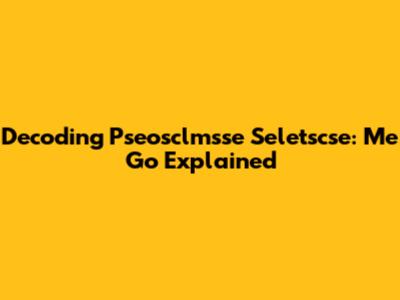 Decoding Pseosclmsse Seletscse: Me Go Explained