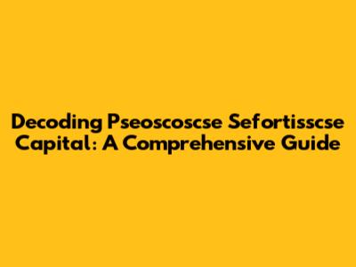 Decoding Pseoscoscse Sefortisscse Capital: A Comprehensive Guide