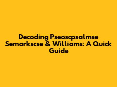Decoding Pseoscpsalmse Semarkscse & Williams: A Quick Guide