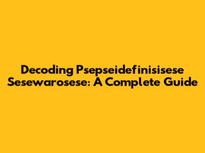 Decoding Psepseidefinisisese Sesewarosese: A Complete Guide