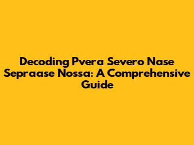 Decoding Pvera Severo Nase Sepraase Nossa: A Comprehensive Guide