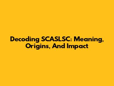 Decoding SCASLSC: Meaning, Origins, And Impact
