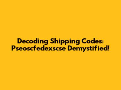 Decoding Shipping Codes: Pseoscfedexscse Demystified!