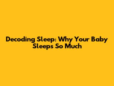Decoding Sleep: Why Your Baby Sleeps So Much