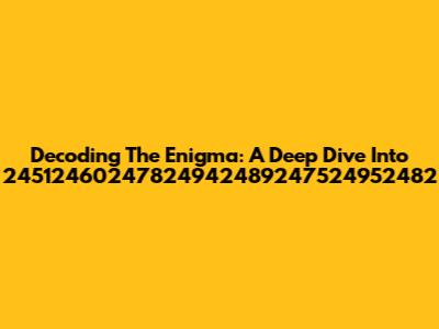 Decoding The Enigma: A Deep Dive Into 24512460247824942489247524952482