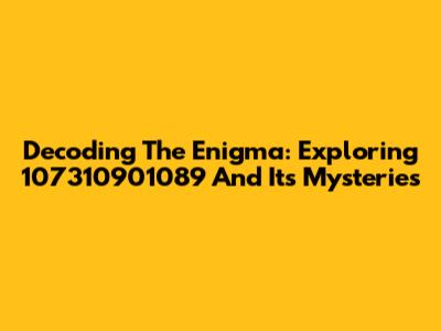 Decoding The Enigma: Exploring 107310901089 And Its Mysteries