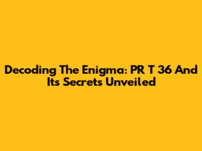 Decoding The Enigma: PR T 36 And Its Secrets Unveiled