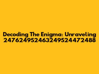 Decoding The Enigma: Unraveling 247624952463249524472488