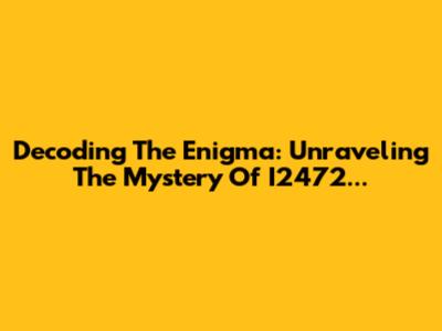Decoding The Enigma: Unraveling The Mystery Of I2472...
