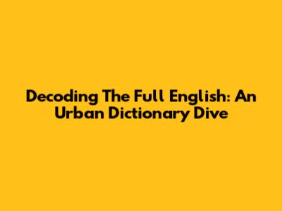 Decoding The Full English: An Urban Dictionary Dive