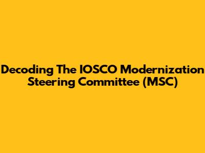Decoding The IOSCO Modernization Steering Committee (MSC)