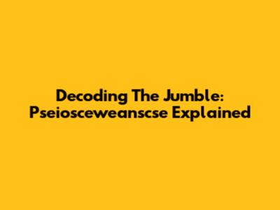 Decoding The Jumble: Pseiosceweanscse Explained