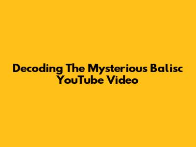 Decoding The Mysterious Balisc YouTube Video