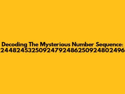 Decoding The Mysterious Number Sequence: 24482453250924792486250924802496