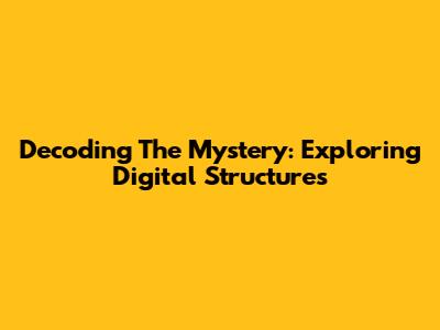 Decoding The Mystery: Exploring Digital Structures