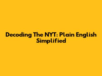 Decoding The NYT: Plain English Simplified