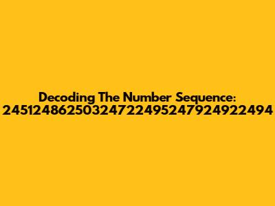 Decoding The Number Sequence: 24512486250324722495247924922494