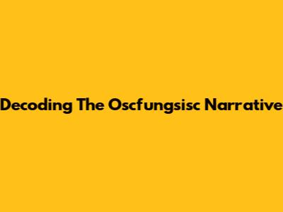Decoding The Oscfungsisc Narrative