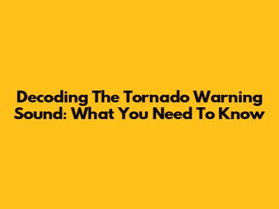 Decoding The Tornado Warning Sound: What You Need To Know
