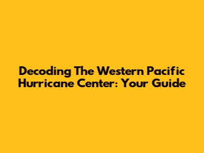 Decoding The Western Pacific Hurricane Center: Your Guide