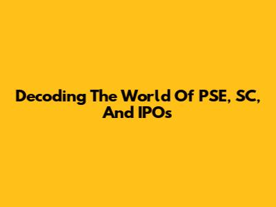 Decoding The World Of PSE, SC, And IPOs