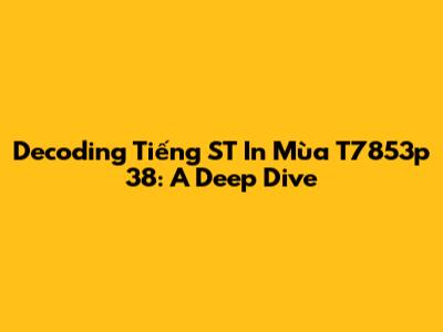 Decoding Tiếng ST In Mùa T7853p 38: A Deep Dive