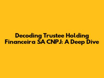 Decoding Trustee Holding Financeira SA CNPJ: A Deep Dive