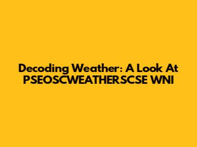Decoding Weather: A Look At PSEOSCWEATHERSCSE WNI