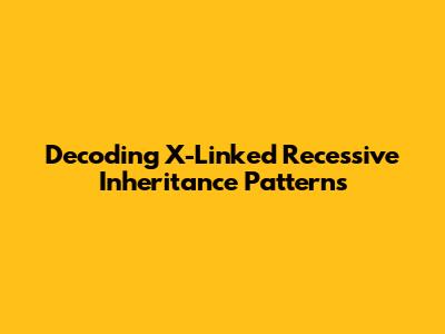 Decoding X-Linked Recessive Inheritance Patterns