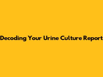 Decoding Your Urine Culture Report