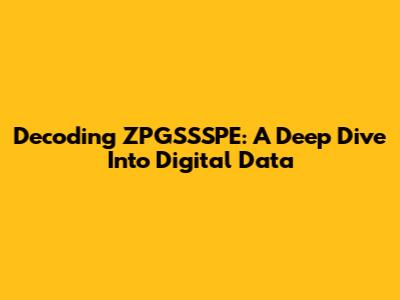 Decoding ZPGSSSPE: A Deep Dive Into Digital Data