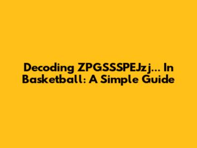 Decoding ZPGSSSPEJzj... In Basketball: A Simple Guide