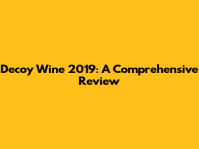 Decoy Wine 2019: A Comprehensive Review