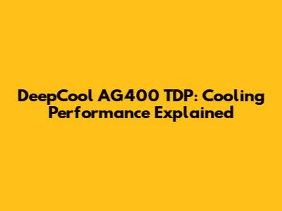 DeepCool AG400 TDP: Cooling Performance Explained