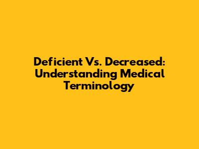 Deficient Vs. Decreased: Understanding Medical Terminology