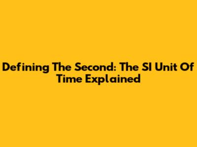 Defining The Second: The SI Unit Of Time Explained