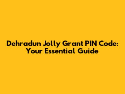 Dehradun Jolly Grant PIN Code: Your Essential Guide