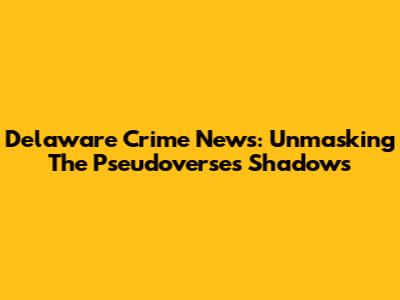 Delaware Crime News: Unmasking The Pseudoverse's Shadows