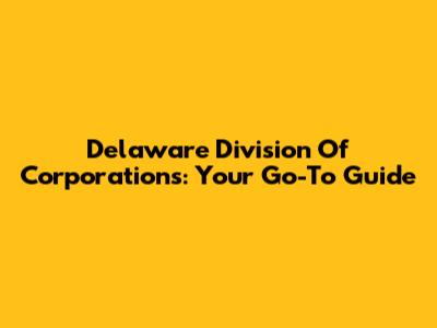Delaware Division Of Corporations: Your Go-To Guide