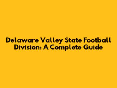 Delaware Valley State Football Division: A Complete Guide