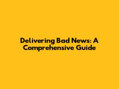 Delivering Bad News: A Comprehensive Guide