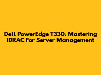 Dell PowerEdge T330: Mastering IDRAC For Server Management