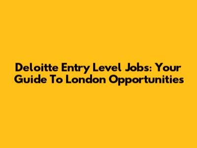 Deloitte Entry Level Jobs: Your Guide To London Opportunities