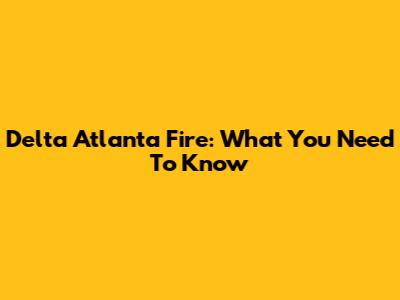 Delta Atlanta Fire: What You Need To Know